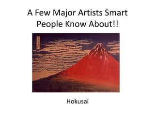 A Few Major Artists Smart 
People Know About!! 
Hokusai 
 