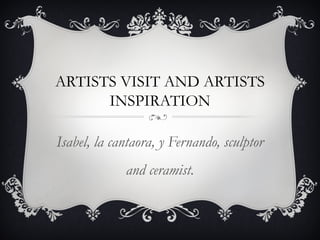 ARTISTS VISIT AND ARTISTS
INSPIRATION
Isabel, la cantaora, y Fernando, sculptor
and ceramist.
 