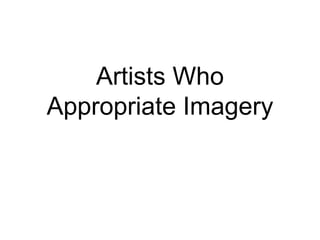 Artists Who
Appropriate Imagery
 