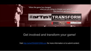 Get involved and transform your game!
Visit http://artistTRANSFORM.com for more information or to submit content.

 