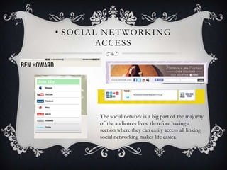 • S O C I A L N E T WO R K I N G
             AC C E S S




            The social network is a big part of the majority
            of the audiences lives, therefore having a
            section where they can easily access all linking
            social networking makes life easier.
 