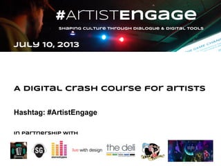 July 10, 2013
A Digital Crash course for artists
Hashtag: #ArtistEngage
In partnership with
 