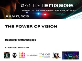 July 17, 2013
THE POWER OF VISION
Hashtag: #ArtistEngage
In partnership with
 