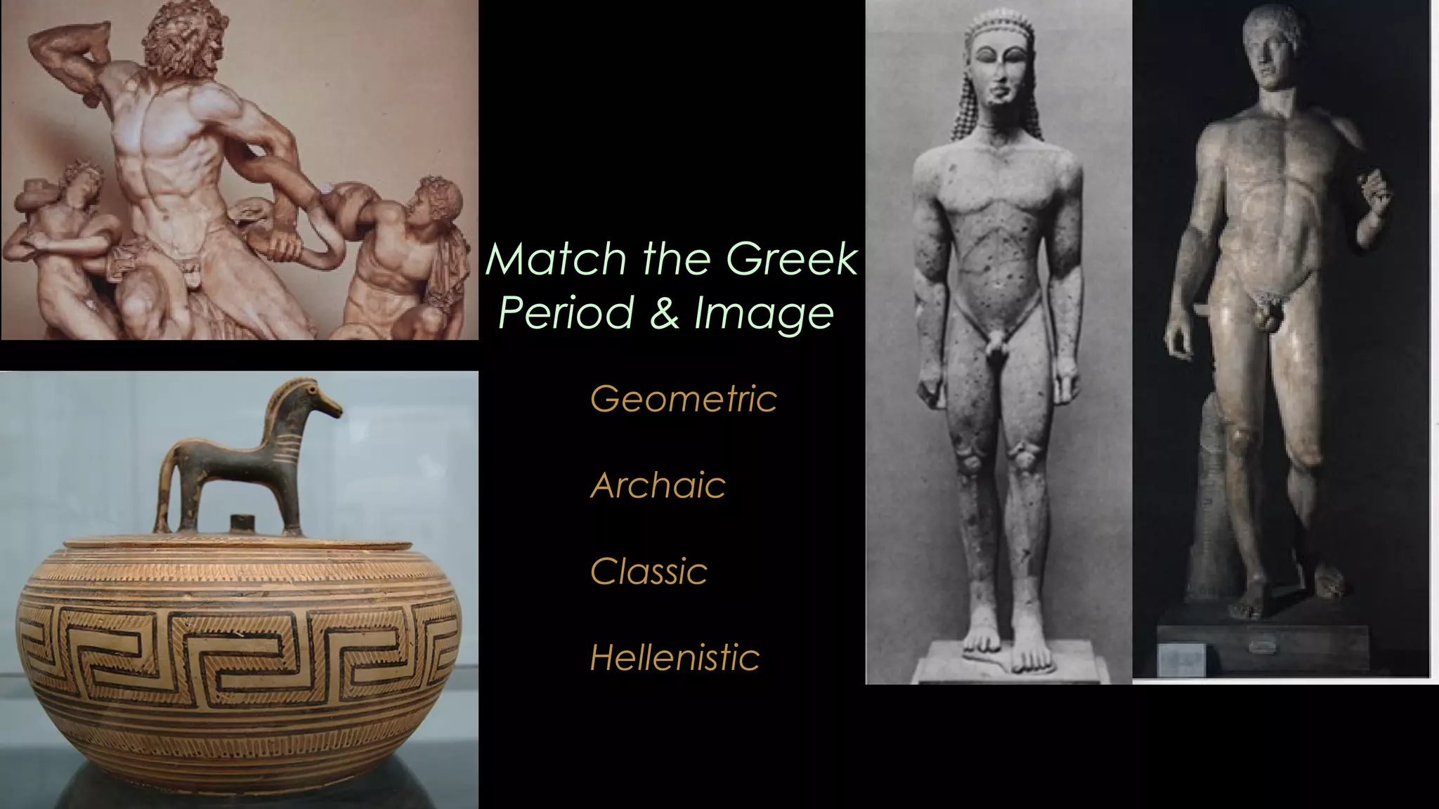 Match the Greek
Period & Image
Geometric
Archaic
Classic
Hellenistic
 