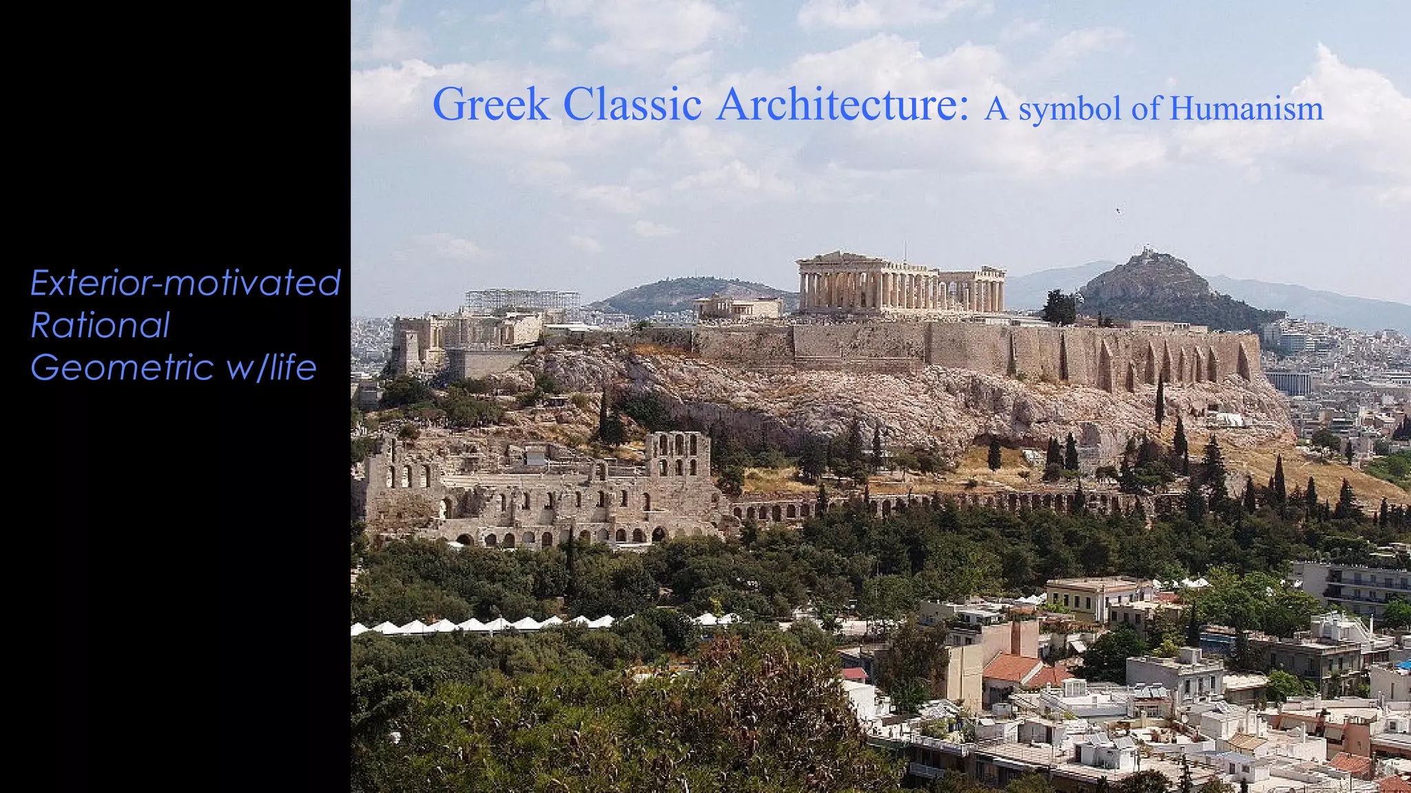 Greek Classic Architecture: A symbol of Humanism
Exterior-motivated
Rational
Geometric w/life
 