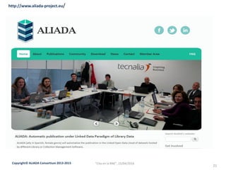 Copyright© ALIADA Consortium 2013-2015
21
"Cita en la BNE", 15/04/2016
http://www.aliada-project.eu/
 