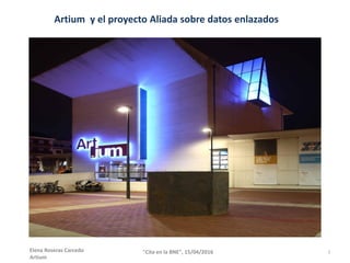Artium y el proyecto Aliada sobre datos enlazados
1"Cita en la BNE", 15/04/2016Elena Roseras Carcedo
Artium
 