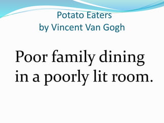 Potato Eaters 
by Vincent Van Gogh 
Poor family dining 
in a poorly lit room. 
 