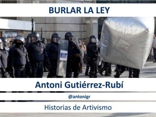 BURLAR LA LEY
Antoni Gutiérrez-Rubí
Historias de Artivismo
@antonigr
 