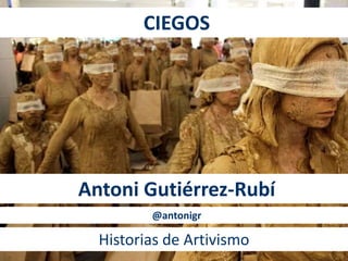 CIEGOS 
Antoni Gutiérrez-Rubí 
@antonigr 
Historias de Artivismo 
 