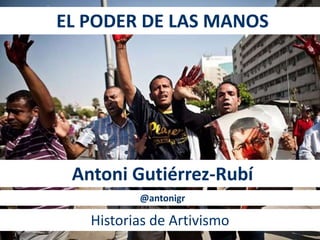 EL PODER DE LAS MANOS 
Antoni Gutiérrez-Rubí 
@antonigr 
Historias de Artivismo 
 