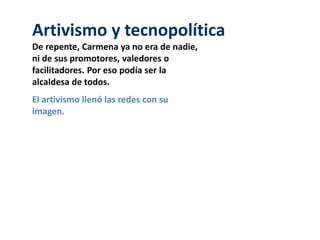 Artivismo y tecnopolítica
De repente, Carmena ya no era de nadie,
ni de sus promotores, valedores o
facilitadores. Por eso podía ser la
alcaldesa de todos.
El artivismo llenó las redes con su
imagen.
 