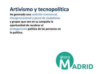 Artivismo y tecnopolítica
Ha generado una coalición transversal,
intergeneracional y plural de ciudadanos
y grupos que ven en su campaña la
oportunidad de recobrar el
protagonismo político de las personas en
lo político.
 