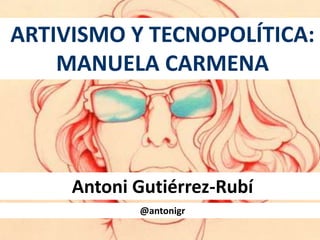 ARTIVISMO Y TECNOPOLÍTICA:
MANUELA CARMENA
Antoni Gutiérrez-Rubí
@antonigr
 