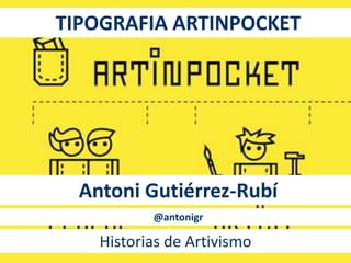 TIPOGRAFIA ARTINPOCKET 
Antoni Gutiérrez-Rubí 
@antonigr 
Historias de Artivismo 
 