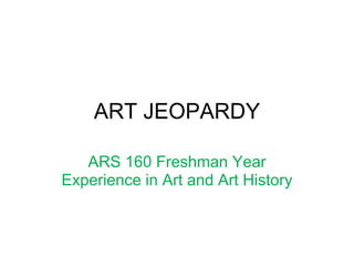 ART JEOPARDY ARS 160 Freshman Year Experience in Art and Art History 