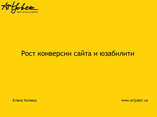 Рост конверсии сайта и юзабилити

Елена Халявка

www.artjoker.ua

 