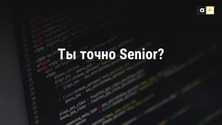 Ты точно Senior?
 