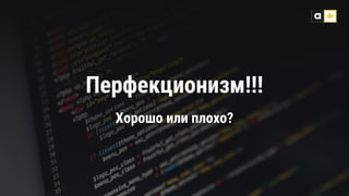 Перфекционизм!!!
Хорошо или плохо?
 