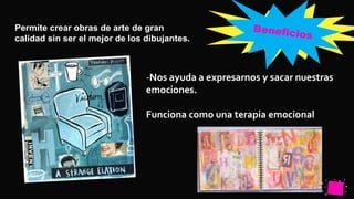 Pedro
Armijo
Permite crear obras de arte de gran
calidad sin ser el mejor de los dibujantes.
-Nos ayuda a expresarnos y sacar nuestras
emociones.
Funciona como una terapia emocional
 