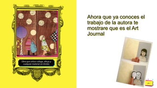 Pedro
Armijo
Ahora que ya conoces el
trabajo de la autora te
mostrare que es el Art
Journal
Obra que utiliza collage, dibujo y
cualquier material sin límites
 