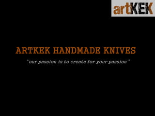 ARTKEK HANDMADE KNIVES
‘‘our passion is to create for your passion’’
 