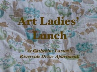 Art Ladies’
  Lunch
   At Catherine Lazure’s
Riverside Drive Apartment
 