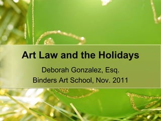 Art Law and the Holidays
     Deborah Gonzalez, Esq.
  Binders Art School, Nov. 2011
 