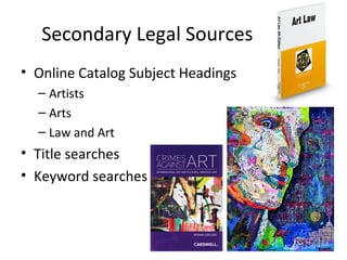 Secondary Legal Sources
• Online Catalog Subject Headings
  – Artists
  – Arts
  – Law and Art
• Title searches
• Keyword searches
 