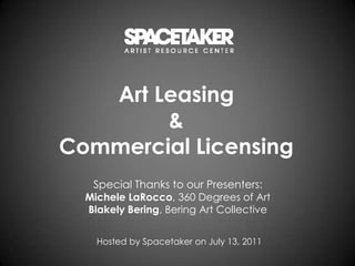 Art Leasing & Commercial Licensing Special Thanks to our Presenters:  Michele LaRocco, 360 Degrees of Art Blakely Bering, Bering Art Collective Hosted by Spacetaker on July 13, 2011 