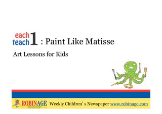 EOTO : Paint Like Matisse
Art Lessons for Kids




                     Weekly Children s Newspaper
             Weekly Children s Newspaper www.robinage.com
                     www.robinage.com
 