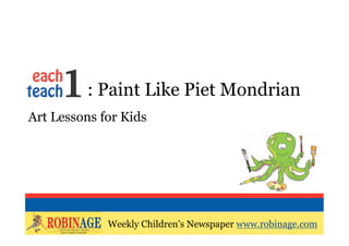 EOTO : Paint Like Piet Mondrian
Art Lessons for Kids




             Weekly Children’s Newspaper www.robinage.com
             Weekly Children’s Newspaper www.robinage.com
 