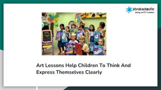 Art Lessons Help Children To Think And
Express Themselves Clearly
 