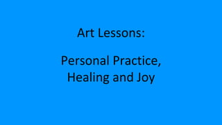 Art Lessons:
Personal Practice,
Healing and Joy
 