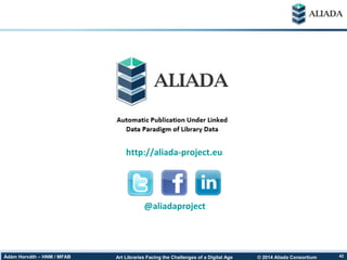 © 2014 Aliada ConsortiumArt Libraries Facing the Challenges of a Digital AgeÁdám Horváth – HNM / MFAB 42
http://aliada-project.eu
@aliadaproject
 
