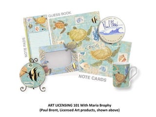 ART LICENSING 101 With Maria Brophy (Paul Brent, Licensed Art products, shown above) 