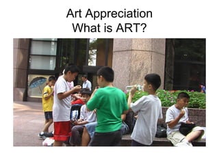 Art Appreciation
What is ART?

 