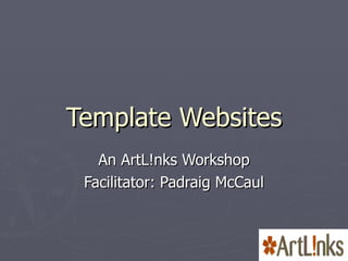 Template Websites An ArtL!nks Workshop Facilitator: Padraig McCaul 