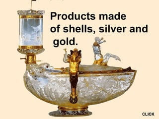 Products made
of shells, silver and
gold.
CLICKCLICK
 