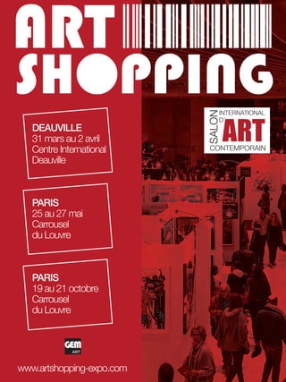 Artmajeur
12
SALON
INTERNATIONAL
D’
CONTEMPORAIN
ART
Deauville
31 mars au 2 avril
Centre International
Deauville
Paris
25 au 27 mai
Carrousel
du Louvre
Paris
19 au 21 octobre
Carrousel
du Louvre
www.artshopping-expo.com
 
