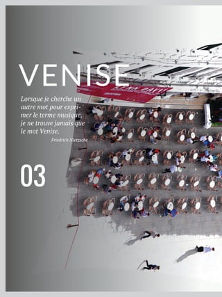Lorsque je cherche un
autre mot pour expri-
mer le terme musique,
je ne trouve jamais que
le mot Venise.
Friedrich Nietzsche
VENISE
03
 