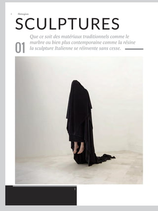 Artmajeur
4
SCULPTURES
Que ce soit des matériaux traditionnels comme le
marbre ou bien plus contemporaine comme la résine
la sculpture Italienne se réinvente sans cesse.
01
1
 