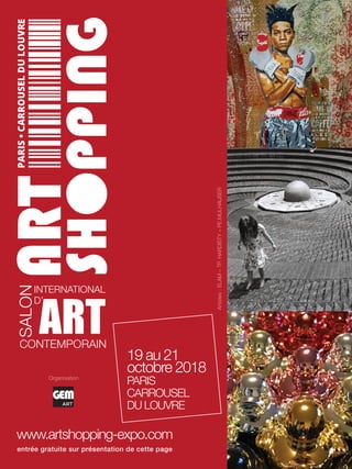 19 au 21
octobre 2018
PARIS
CARROUSEL
DU LOUVRE
www.artshopping-expo.com
entrée gratuite sur présentation de cette page
SALON
INTERNATIONAL
D’
CONTEMPORAIN
ART
Organisation
Artistes
:
ELAM
–
TP.
HARDISTY
–
PE.MULHAUSER
 