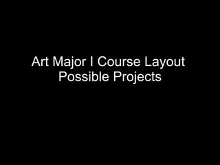 Art Major I Course Layout   Possible Projects 