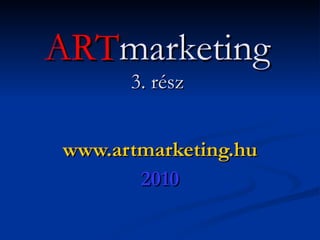 ART marketing 3. rész www.artmarketing.hu 2010 