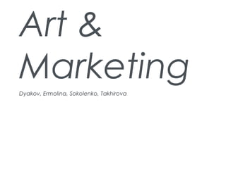 Art &
Marketing
Dyakov, Ermolina, Sokolenko, Takhirova
 