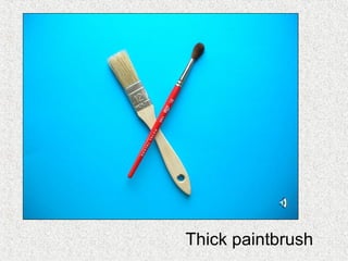 Thick paintbrush
 