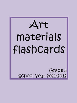 Art
 materials
flashcards
              Grade 3
 School Year 2011-2012
 