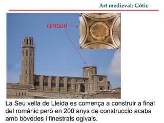 Art medieval: Gòtic
La Seu vella de Lleida es comença a construir a final
del romànic però en 200 anys de construcció acaba
amb bòvedes i finestrals ogivals.
cimbori
 