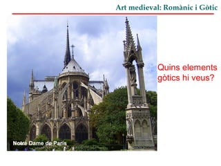 Art medieval: Romànic i Gòtic
Notre Dame de París
Quins elements
gòtics hi veus?
 